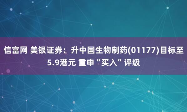 信富网 美银证券：升中国生物制药(01177)目标至5.9港元 重申“买入”评级
