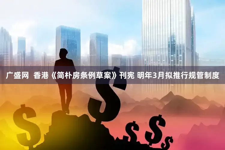 广盛网  香港《简朴房条例草案》刊宪 明年3月拟推行规管制度