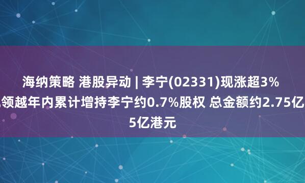 海纳策略 港股异动 | 李宁(02331)现涨超3% 非凡领越年内累计增持李宁约0.7%股权 总金额约2.75亿港元