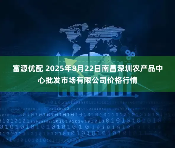 富源优配 2025年8月22日南昌深圳农产品中心批发市场有限公司价格行情