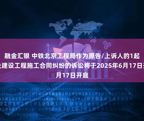 融金汇银 中铁北京工程局作为原告/上诉人的1起涉及建设工程施工合同纠纷的诉讼将于2025年6月17日开庭