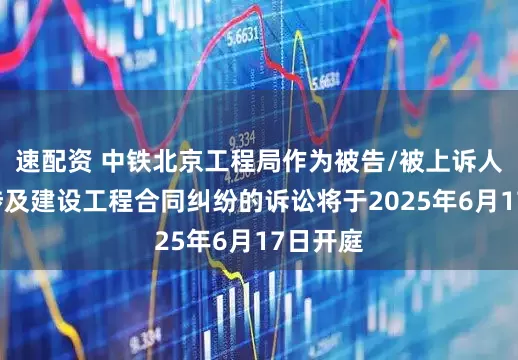 速配资 中铁北京工程局作为被告/被上诉人的1起涉及建设工程合同纠纷的诉讼将于2025年6月17日开庭