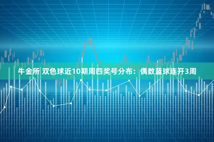 牛金所 双色球近10期周四奖号分布：偶数蓝球连开3周