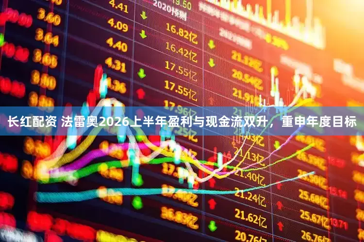 长红配资 法雷奥2026上半年盈利与现金流双升，重申年度目标