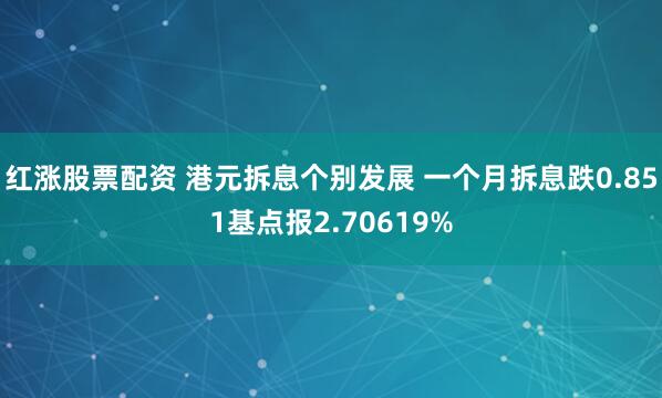 红涨股票配资 港元拆息个别发展 一个月拆息跌0.851基点报2.70619%